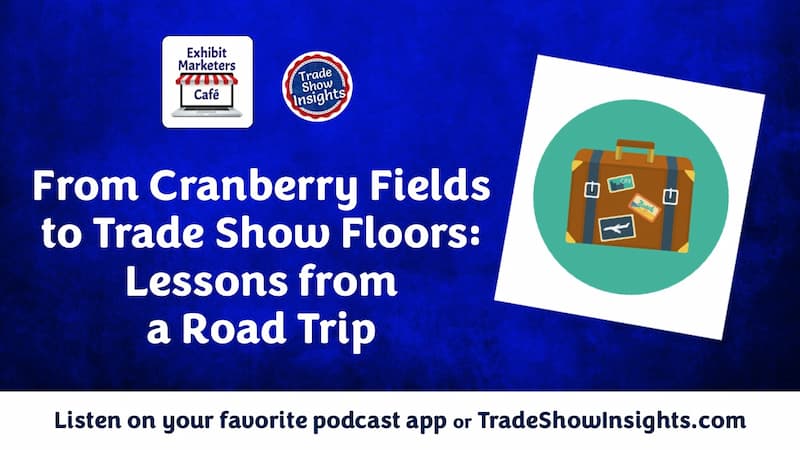 Podcast promo with a suitcase graphic and text: "From Cranberry Fields to Trade Show Floors: Lessons from a Road Trip." Listen at TradeShowInsights.com.
